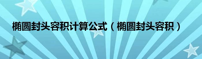 椭圆封头容积计算公式（椭圆封头容积）