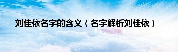 刘佳依名字的含义（名字解析刘佳依）