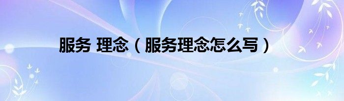 服务 理念（服务理念怎么写）