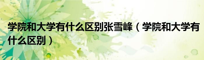 学院和大学有什么区别张雪峰（学院和大学有什么区别）