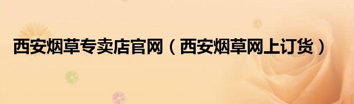 西安烟草专卖店官网（西安烟草网上订货）
