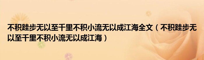 不积跬步无以至千里不积小流无以成江海全文（不积跬步无以至千里不积小流无以成江海）
