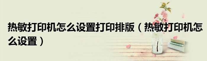 热敏打印机怎么设置打印排版（热敏打印机怎么设置）