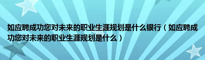 如应聘成功您对未来的职业生涯规划是什么银行（如应聘成功您对未来的职业生涯规划是什么）