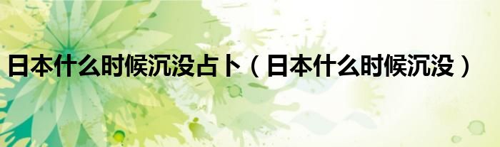 日本什么时候沉没占卜（日本什么时候沉没）