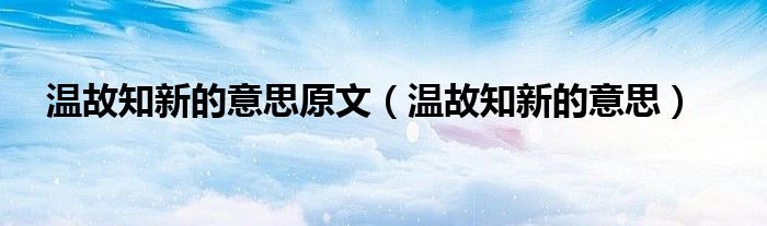 温故知新的意思原文（温故知新的意思）