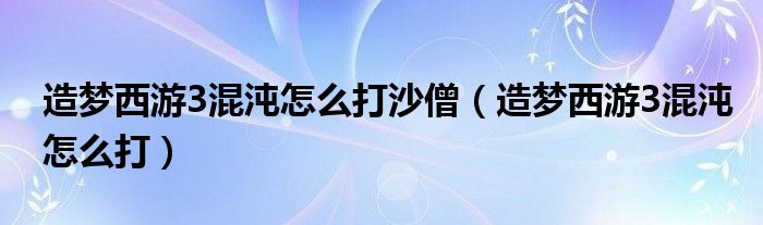 造梦西游3混沌怎么打沙僧（造梦西游3混沌怎么打）