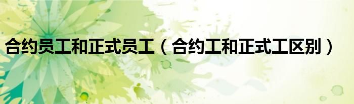 合约员工和正式员工（合约工和正式工区别）
