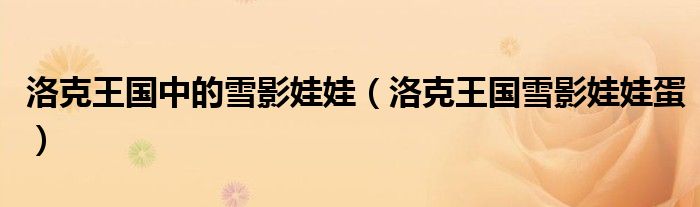 洛克王国中的雪影娃娃（洛克王国雪影娃娃蛋）