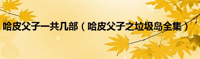哈皮父子一共几部（哈皮父子之垃圾岛全集）