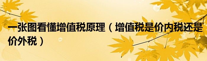 一张图看懂增值税原理（增值税是价内税还是价外税）