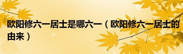 欧阳修六一居士是哪六一（欧阳修六一居士的由来）