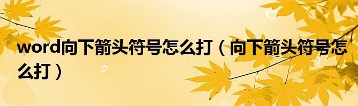 word向下箭头符号怎么打（向下箭头符号怎么打）