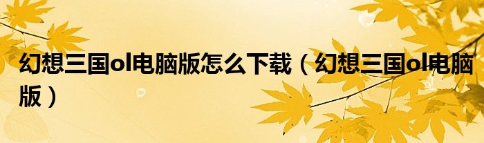 幻想三国ol电脑版怎么下载（幻想三国ol电脑版）