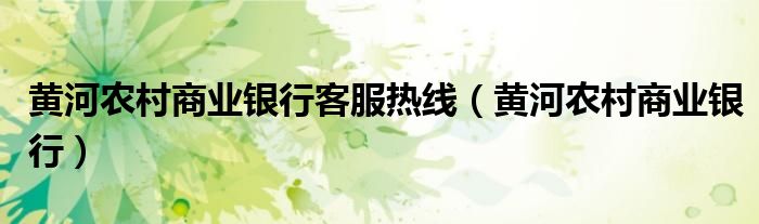 黄河农村商业银行客服热线（黄河农村商业银行）