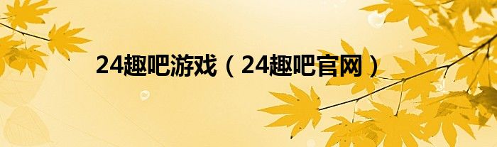 24趣吧游戏（24趣吧官网）