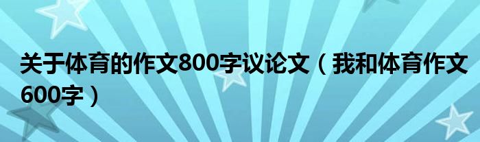 关于体育的作文800字议论文（我和体育作文600字）