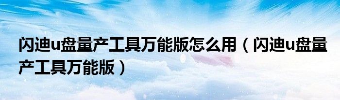 闪迪u盘量产工具万能版怎么用（闪迪u盘量产工具万能版）