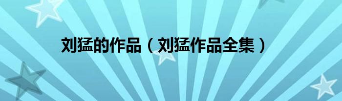 刘猛的作品（刘猛作品全集）
