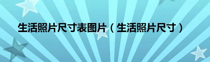 生活照片尺寸表图片（生活照片尺寸）