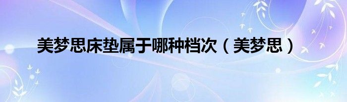 美梦思床垫属于哪种档次（美梦思）