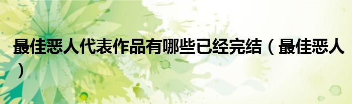 最佳恶人代表作品有哪些已经完结（最佳恶人）