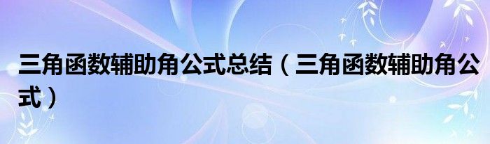 三角函数辅助角公式总结（三角函数辅助角公式）