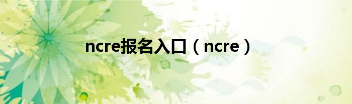 ncre报名入口（ncre）
