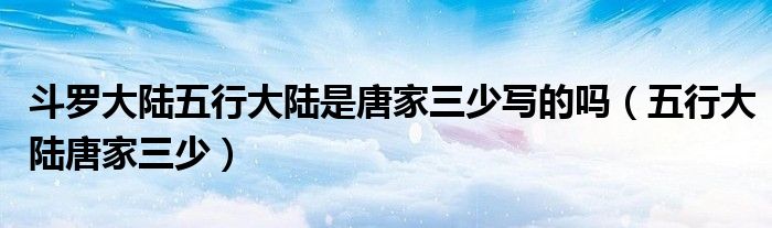斗罗大陆五行大陆是唐家三少写的吗（五行大陆唐家三少）