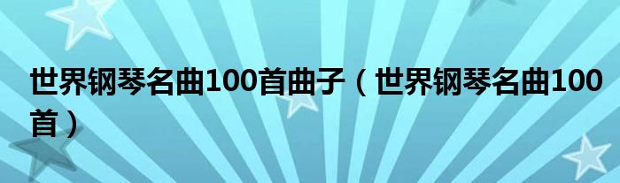 世界钢琴名曲100首曲子（世界钢琴名曲100首）