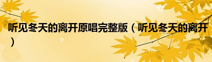 听见冬天的离开原唱完整版（听见冬天的离开）