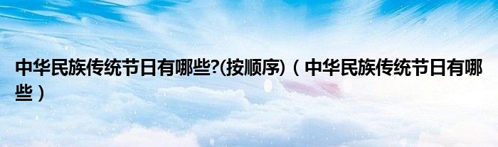 中华民族传统节日有哪些?(按顺序)（中华民族传统节日有哪些）