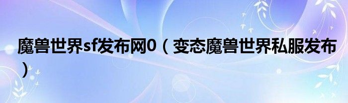 魔兽世界sf发布网0（变态魔兽世界私服发布）