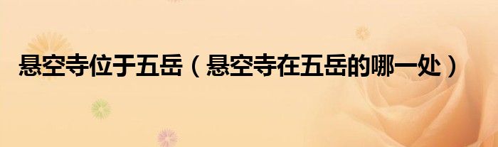 悬空寺位于五岳（悬空寺在五岳的哪一处）