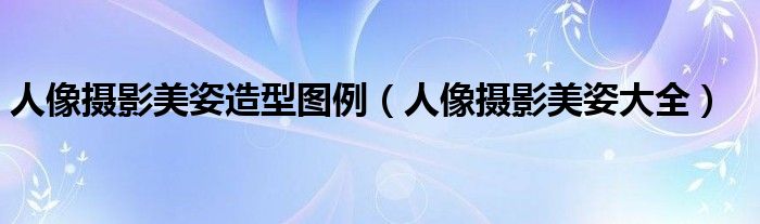 人像摄影美姿造型图例（人像摄影美姿大全）