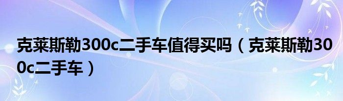 克莱斯勒300c二手车值得买吗（克莱斯勒300c二手车）
