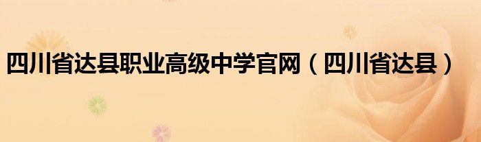 四川省达县职业高级中学官网（四川省达县）