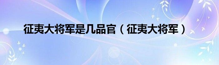 征夷大将军是几品官（征夷大将军）