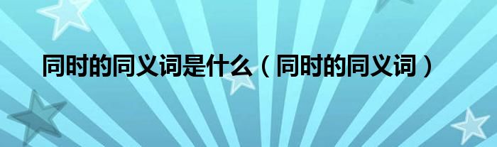 同时的同义词是什么（同时的同义词）