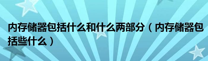 内存储器包括什么和什么两部分（内存储器包括些什么）