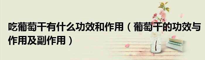 吃葡萄干有什么功效和作用（葡萄干的功效与作用及副作用）