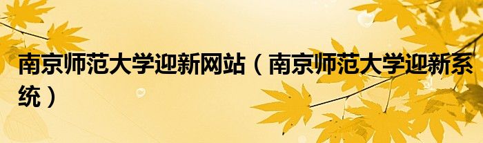 南京师范大学迎新网站（南京师范大学迎新系统）