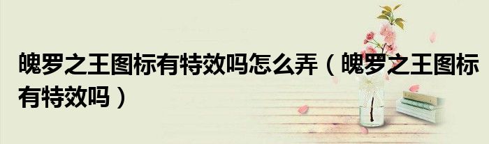 魄罗之王图标有特效吗怎么弄（魄罗之王图标有特效吗）