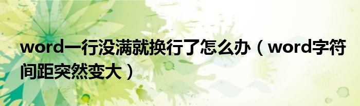 word一行没满就换行了怎么办（word字符间距突然变大）