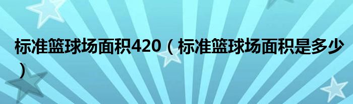 标准篮球场面积420（标准篮球场面积是多少）