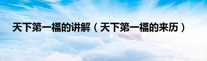 天下第一福的讲解（天下第一福的来历）