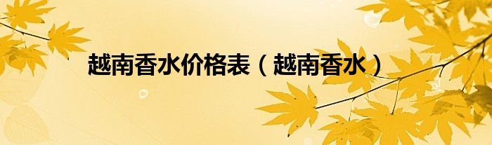 越南香水价格表（越南香水）