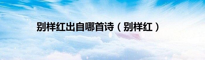 别样红出自哪首诗（别样红）