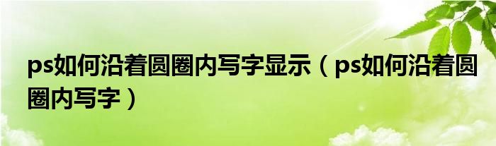 ps如何沿着圆圈内写字显示（ps如何沿着圆圈内写字）