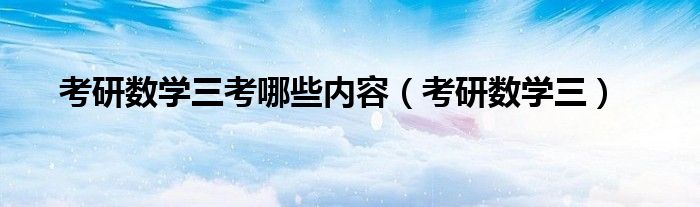 考研数学三考哪些内容（考研数学三）